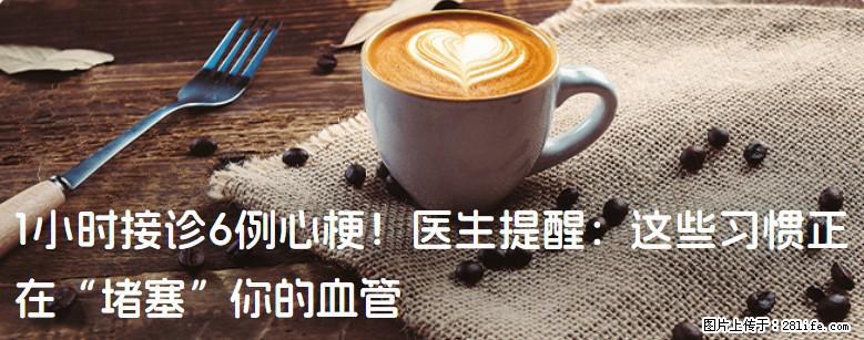 1小时接诊6例心梗！医生提醒：这些习惯正在“堵塞”你的血管 - 衡阳生活资讯 - 衡阳28生活网 hy.28life.net